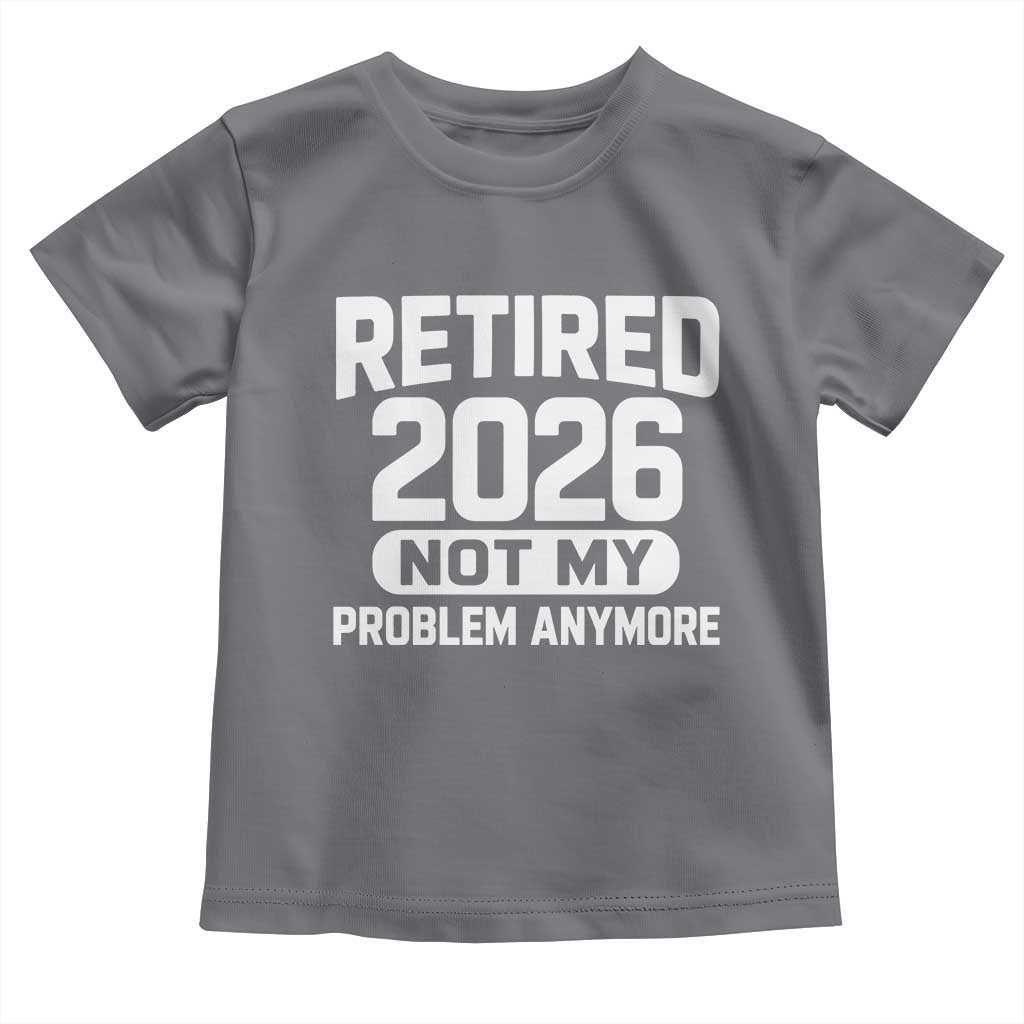 Retired 2026 Toddler T Shirt Not My Problems Anymore Farewell Goodbye Gifts for Coworkers
