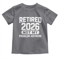 Retired 2026 Toddler T Shirt Not My Problems Anymore Farewell Goodbye Gifts for Coworkers