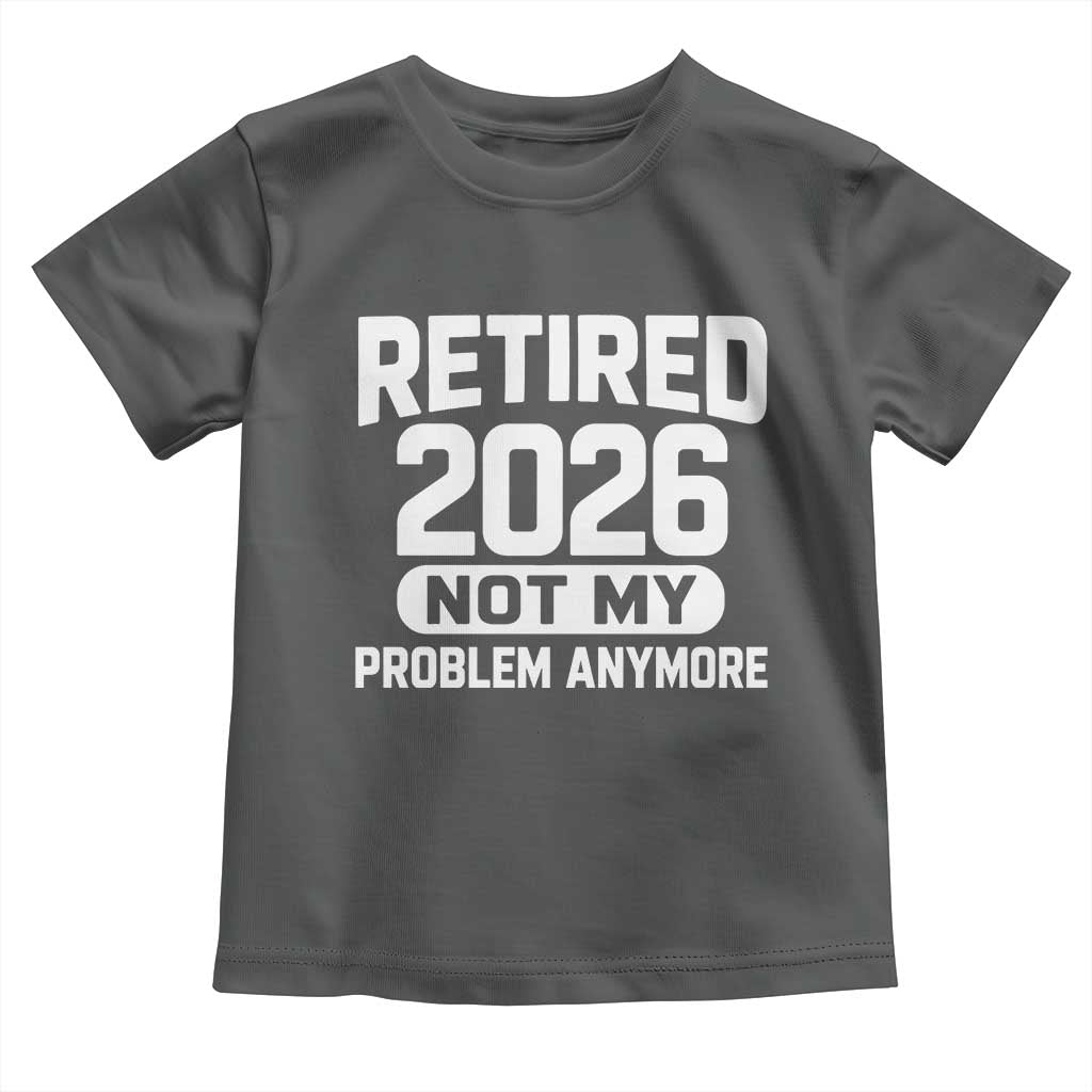Retired 2026 Toddler T Shirt Not My Problems Anymore Farewell Goodbye Gifts for Coworkers