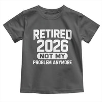 Retired 2026 Toddler T Shirt Not My Problems Anymore Farewell Goodbye Gifts for Coworkers