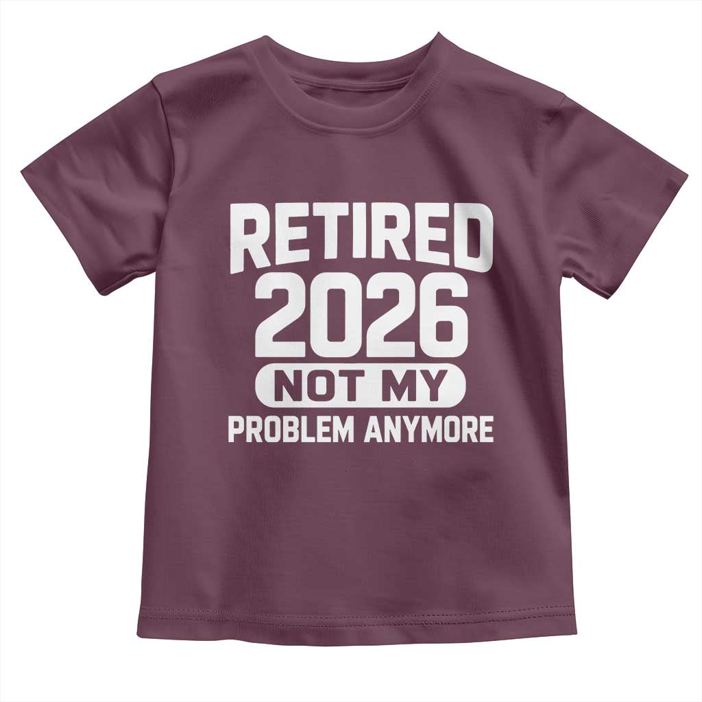 Retired 2026 Toddler T Shirt Not My Problems Anymore Farewell Goodbye Gifts for Coworkers