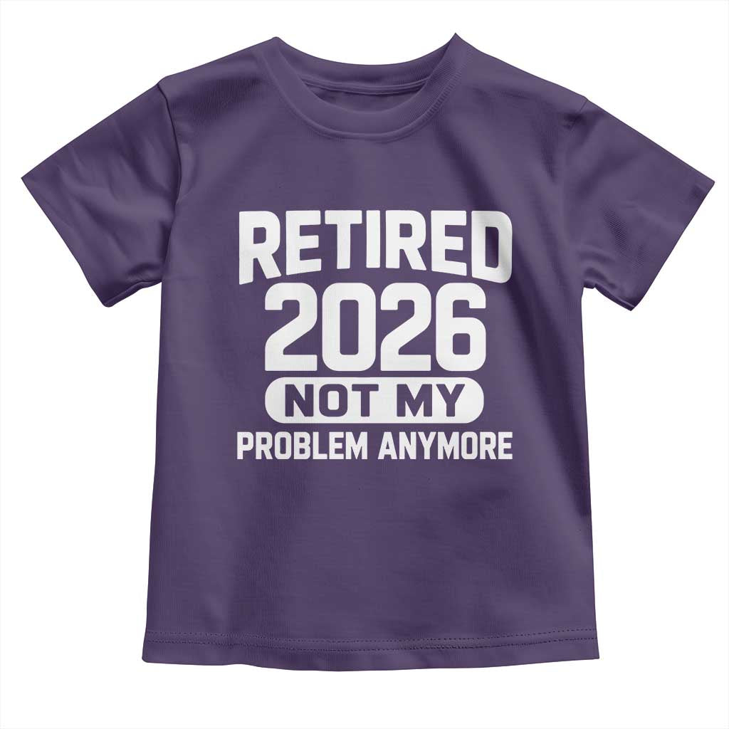 Retired 2026 Toddler T Shirt Not My Problems Anymore Farewell Goodbye Gifts for Coworkers