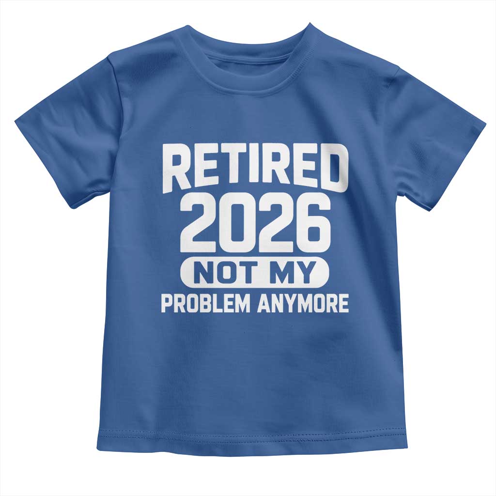 Retired 2026 Toddler T Shirt Not My Problems Anymore Farewell Goodbye Gifts for Coworkers