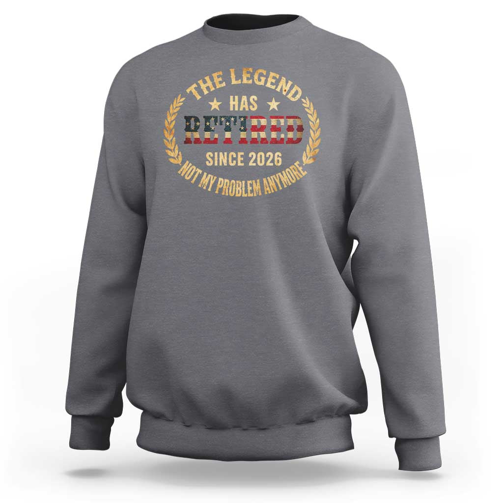 Retirement Gifts For Men 2026 Sweatshirt The Legend Has Retired Retired Not My Problems Anymore US Flag