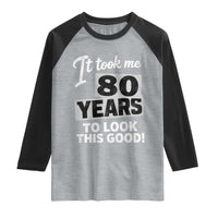 80th Birthday Raglan Shirt It Took Me 80 Years To Look This Good