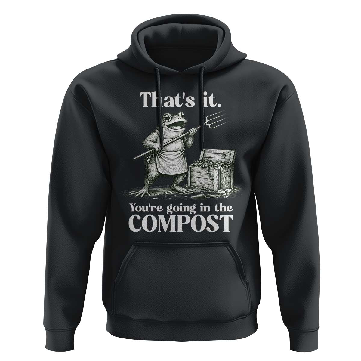 Frog Gardening Funny Hoodie Thats It Youre Going in The Compost Compost Sarcastic
