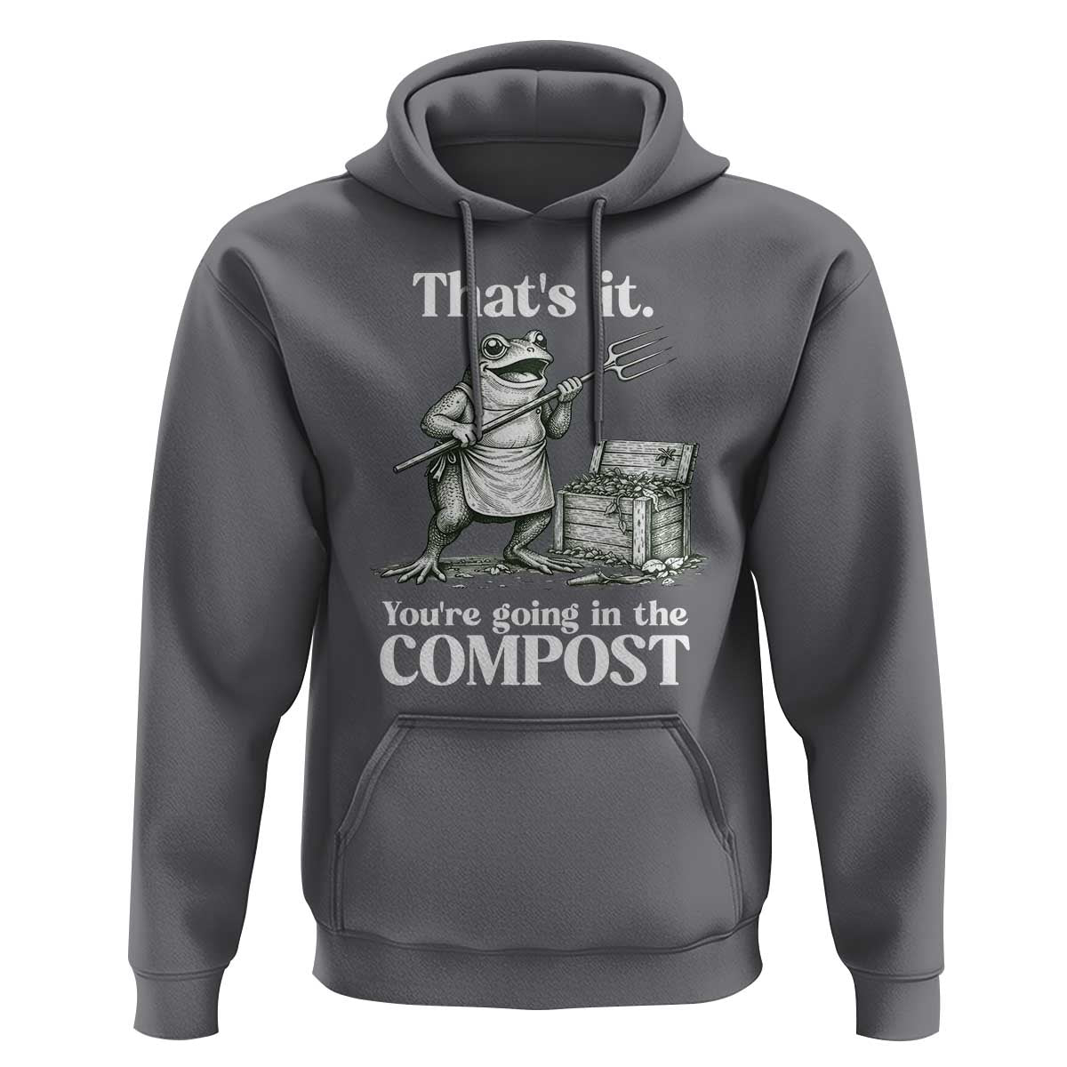 Frog Gardening Funny Hoodie Thats It Youre Going in The Compost Compost Sarcastic