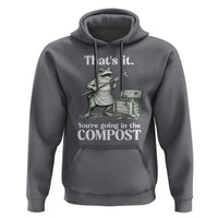Frog Gardening Funny Hoodie Thats It Youre Going in The Compost Compost Sarcastic