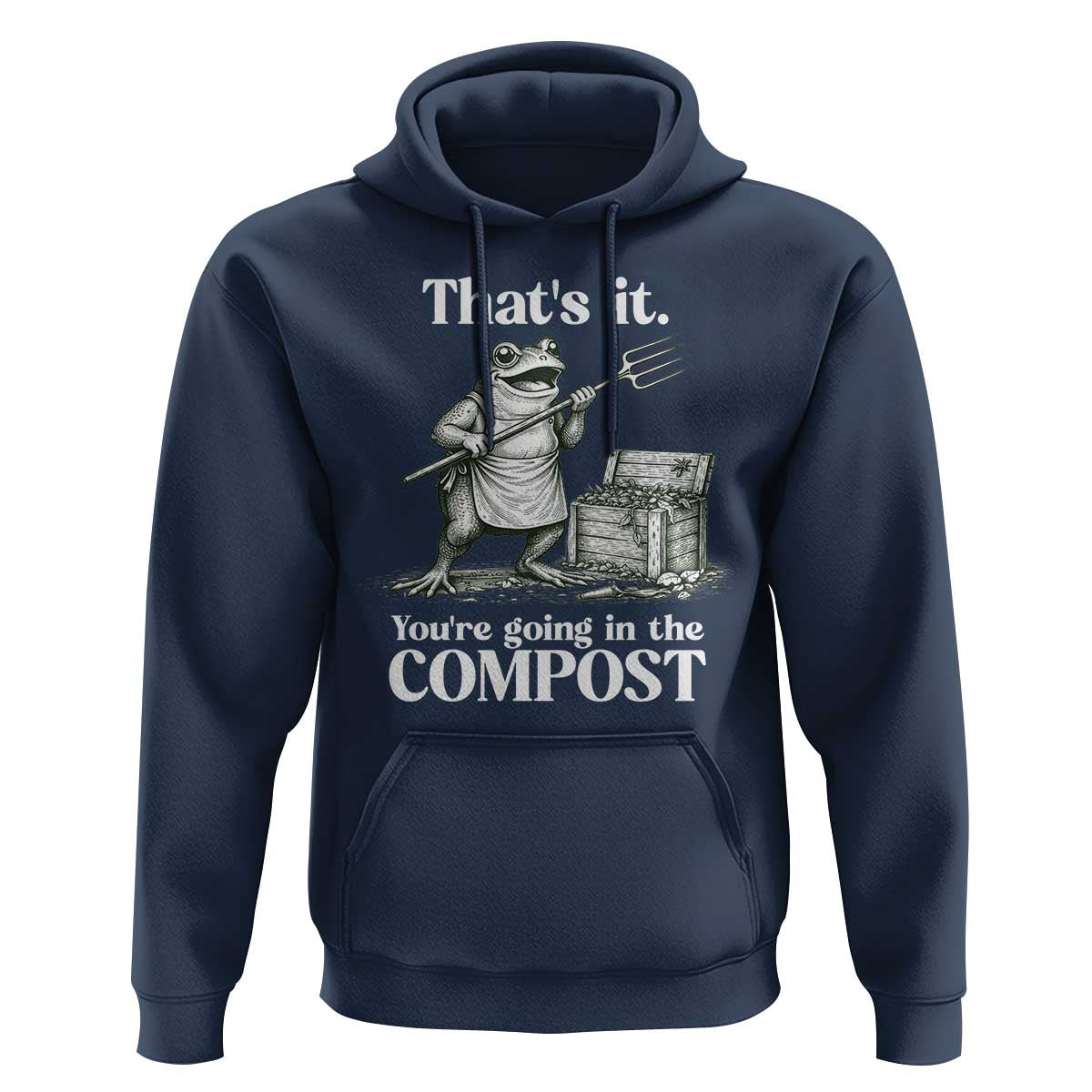 Frog Gardening Funny Hoodie Thats It Youre Going in The Compost Compost Sarcastic