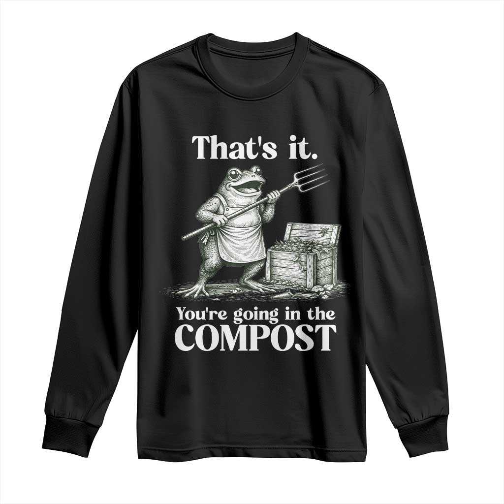 Frog Gardening Funny Long Sleeve Shirt Thats It Youre Going in The Compost Compost Sarcastic