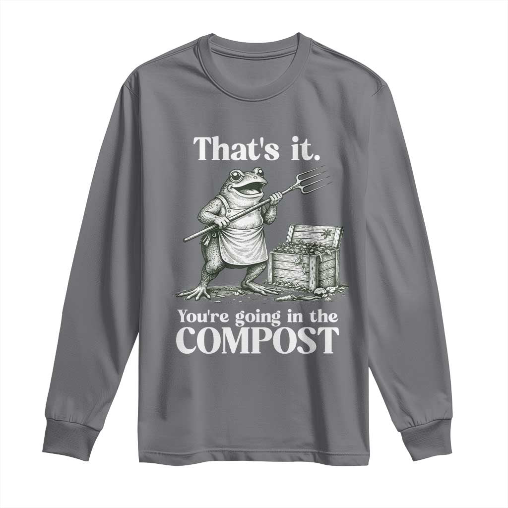 Frog Gardening Funny Long Sleeve Shirt Thats It Youre Going in The Compost Compost Sarcastic