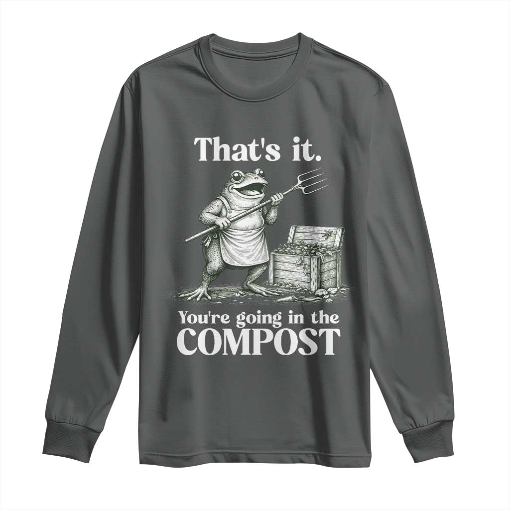 Frog Gardening Funny Long Sleeve Shirt Thats It Youre Going in The Compost Compost Sarcastic