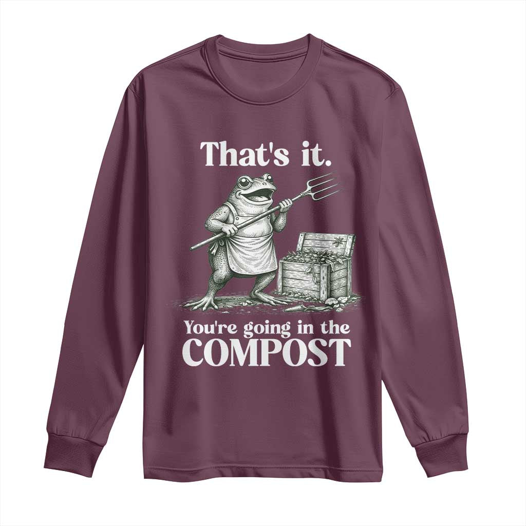 Frog Gardening Funny Long Sleeve Shirt Thats It Youre Going in The Compost Compost Sarcastic