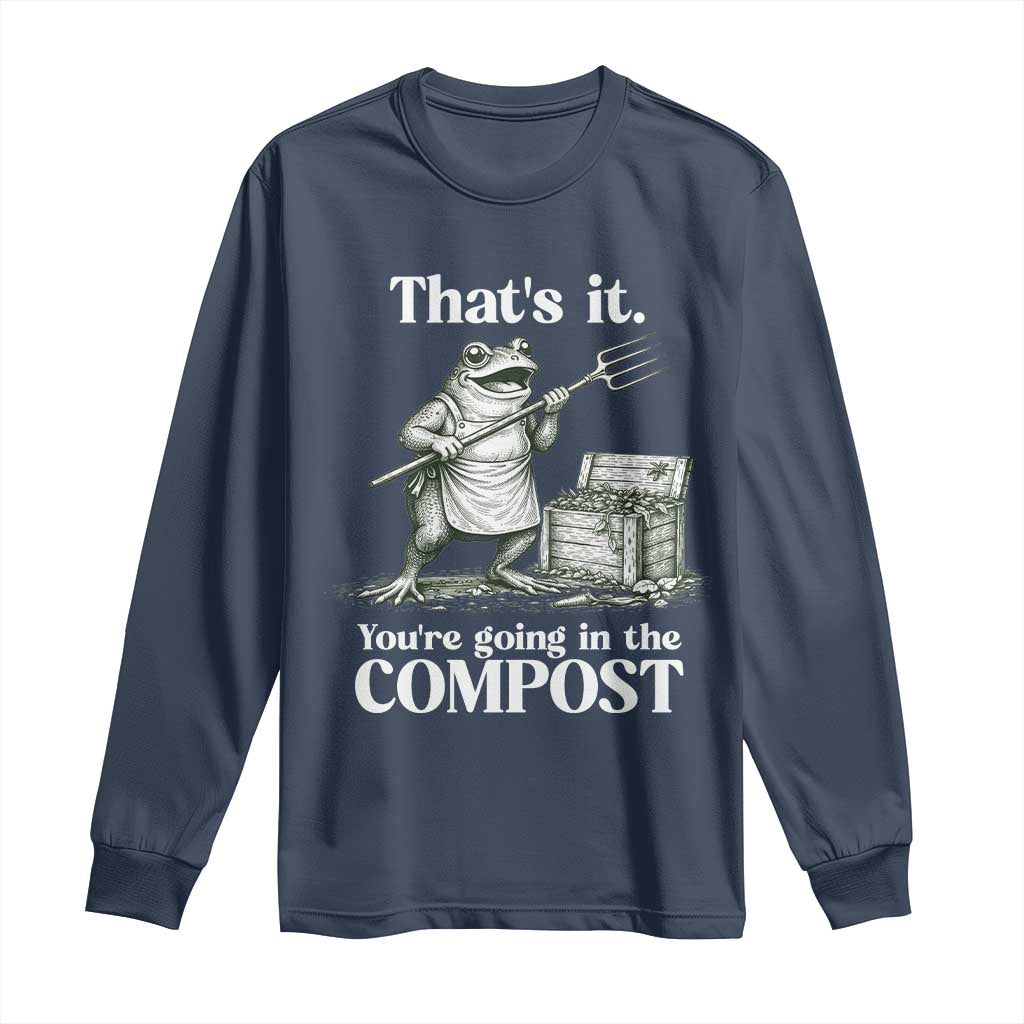 Frog Gardening Funny Long Sleeve Shirt Thats It Youre Going in The Compost Compost Sarcastic