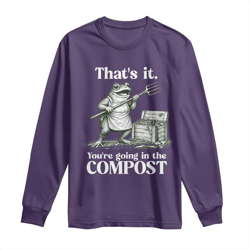 Frog Gardening Funny Long Sleeve Shirt Thats It Youre Going in The Compost Compost Sarcastic