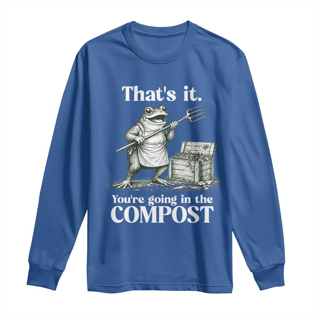 Frog Gardening Funny Long Sleeve Shirt Thats It Youre Going in The Compost Compost Sarcastic