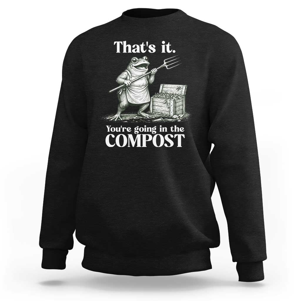 Frog Gardening Funny Sweatshirt Thats It Youre Going in The Compost Compost Sarcastic