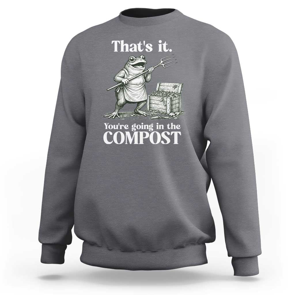 Frog Gardening Funny Sweatshirt Thats It Youre Going in The Compost Compost Sarcastic
