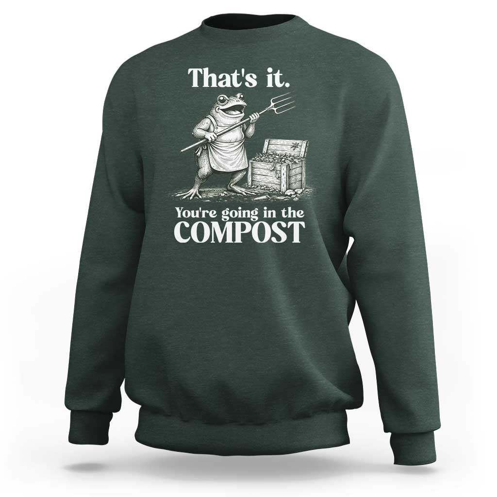 Frog Gardening Funny Sweatshirt Thats It Youre Going in The Compost Compost Sarcastic