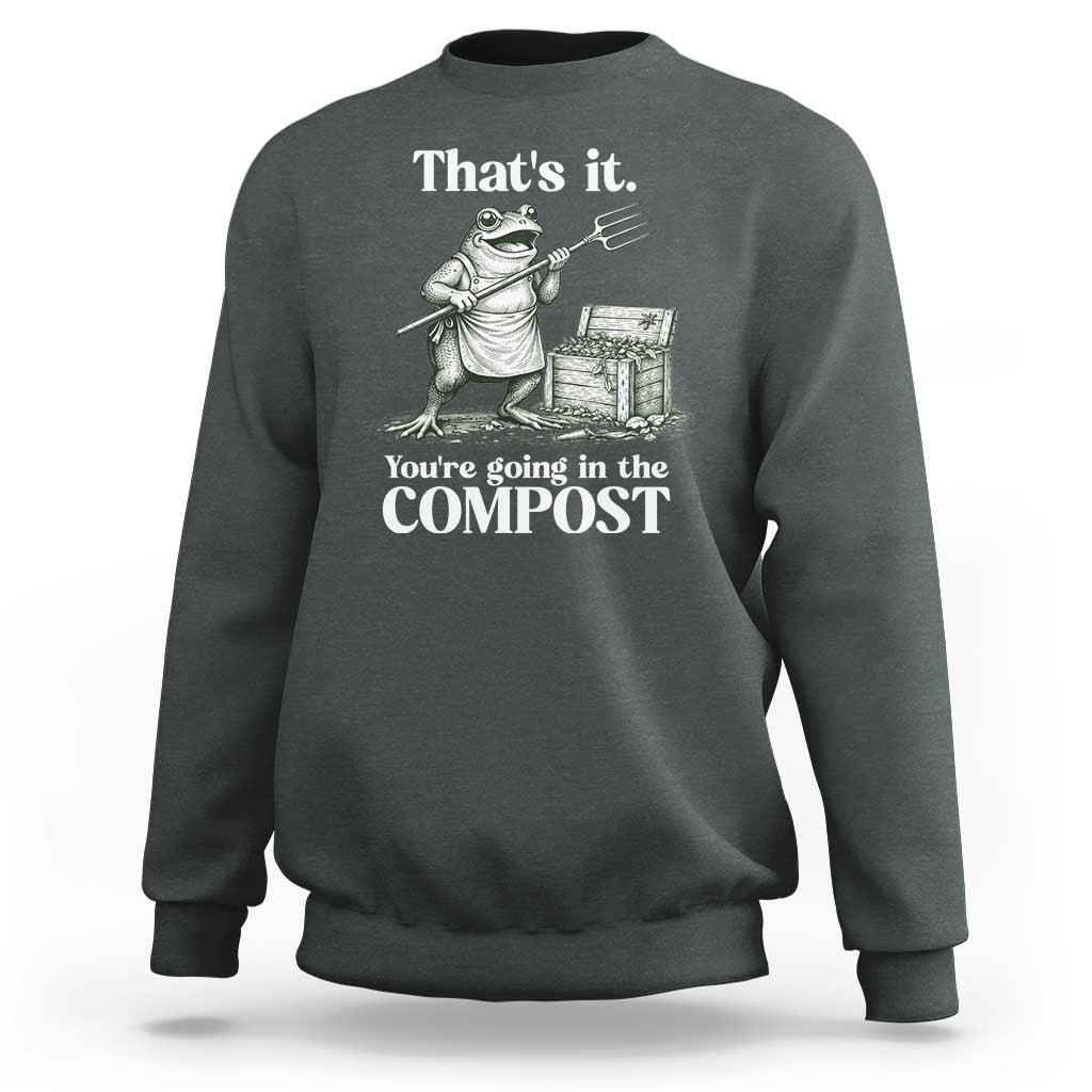 Frog Gardening Funny Sweatshirt Thats It Youre Going in The Compost Compost Sarcastic