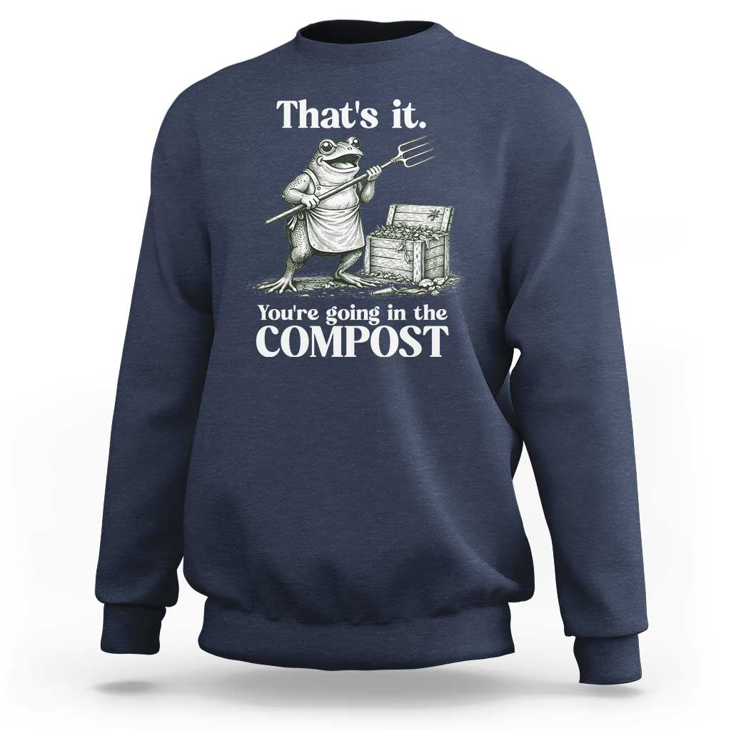 Frog Gardening Funny Sweatshirt Thats It Youre Going in The Compost Compost Sarcastic