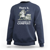 Frog Gardening Funny Sweatshirt Thats It Youre Going in The Compost Compost Sarcastic