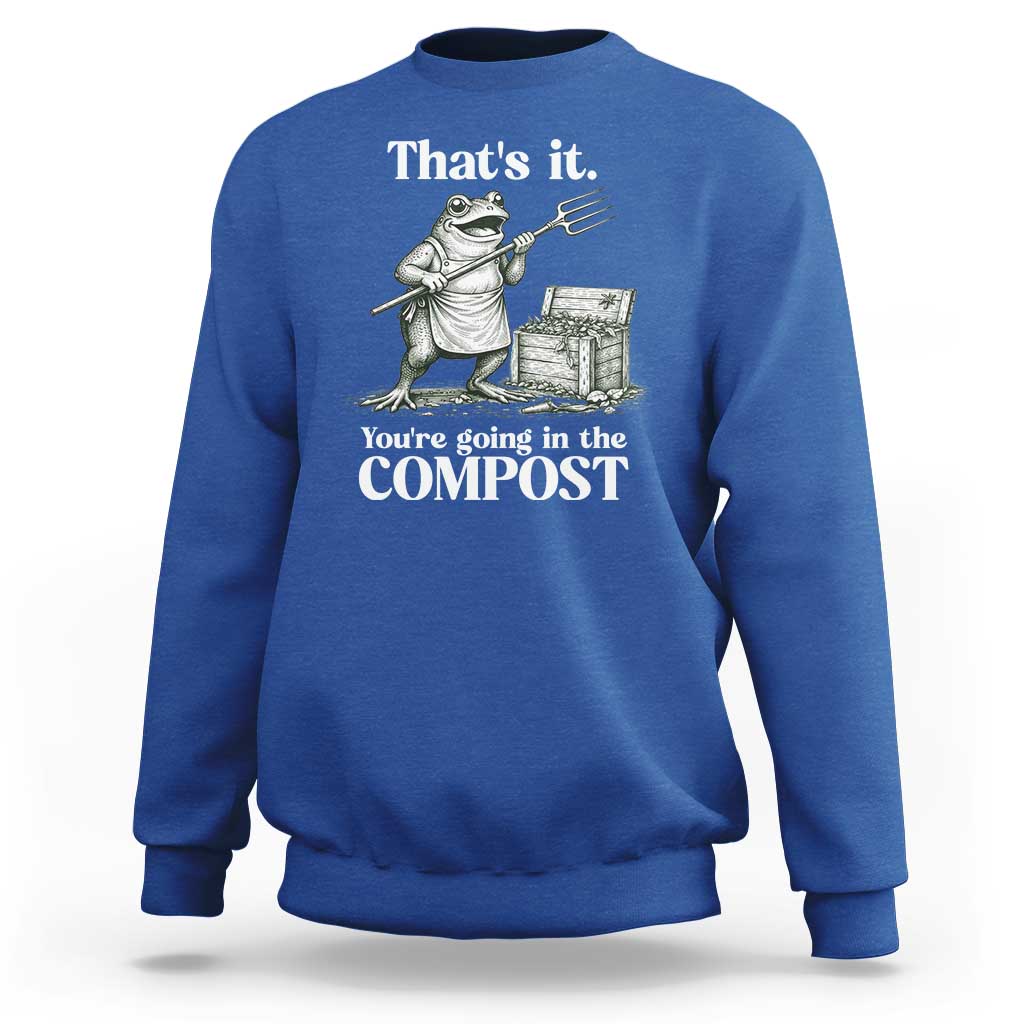 Frog Gardening Funny Sweatshirt Thats It Youre Going in The Compost Compost Sarcastic