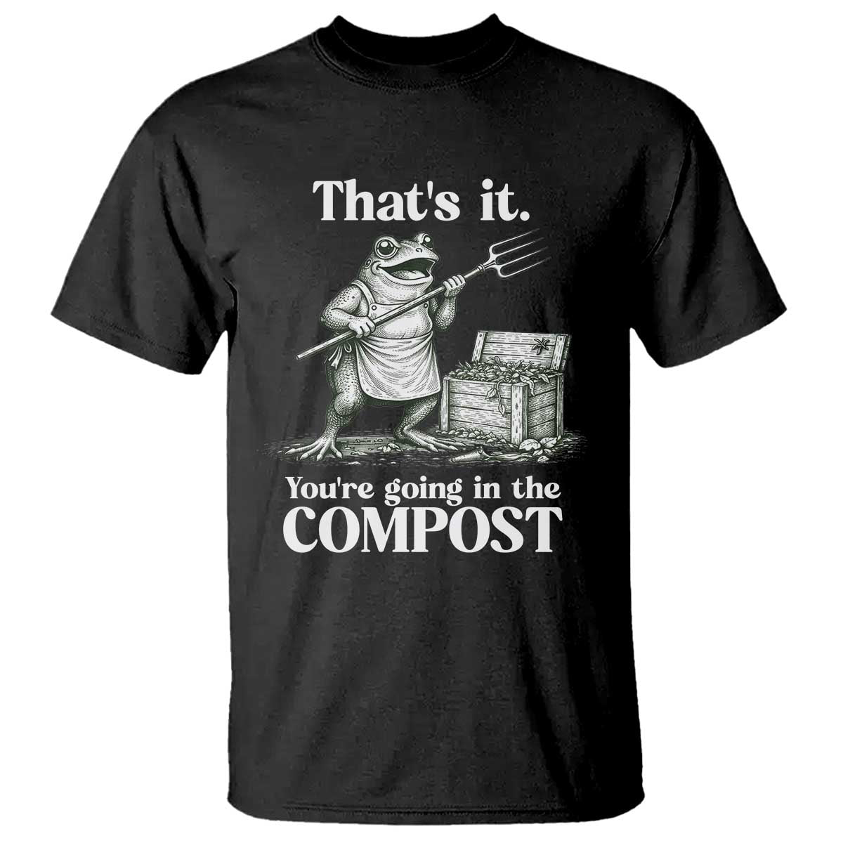 Frog Gardening Funny T Shirt Thats It Youre Going in The Compost Compost Sarcastic