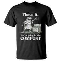 Frog Gardening Funny T Shirt Thats It Youre Going in The Compost Compost Sarcastic