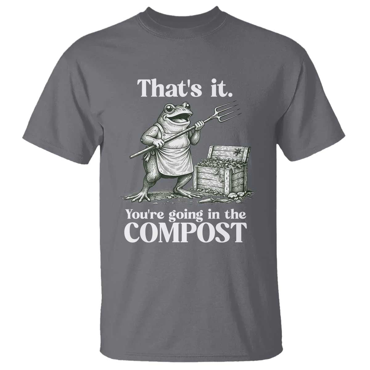 Frog Gardening Funny T Shirt Thats It Youre Going in The Compost Compost Sarcastic