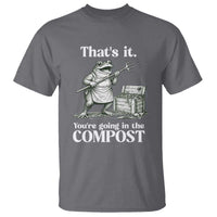 Frog Gardening Funny T Shirt Thats It Youre Going in The Compost Compost Sarcastic