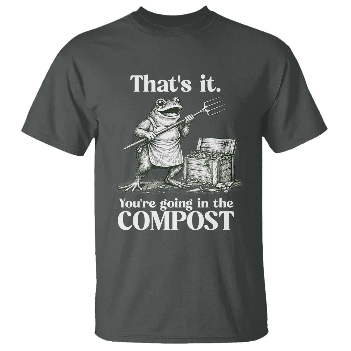 Frog Gardening Funny T Shirt Thats It Youre Going in The Compost Compost Sarcastic
