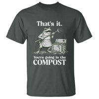 Frog Gardening Funny T Shirt Thats It Youre Going in The Compost Compost Sarcastic