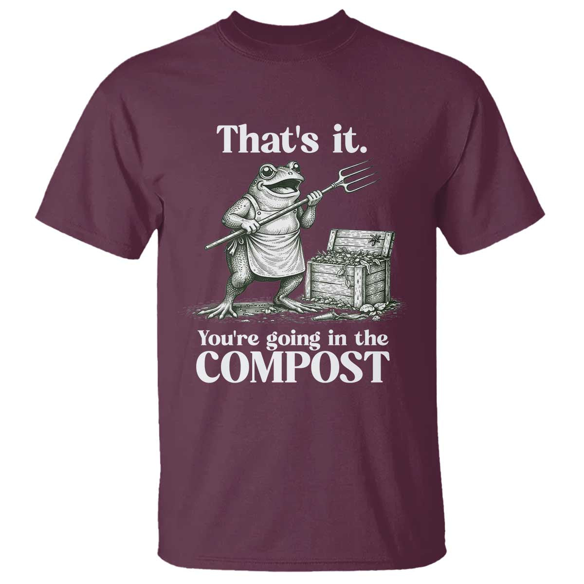 Frog Gardening Funny T Shirt Thats It Youre Going in The Compost Compost Sarcastic