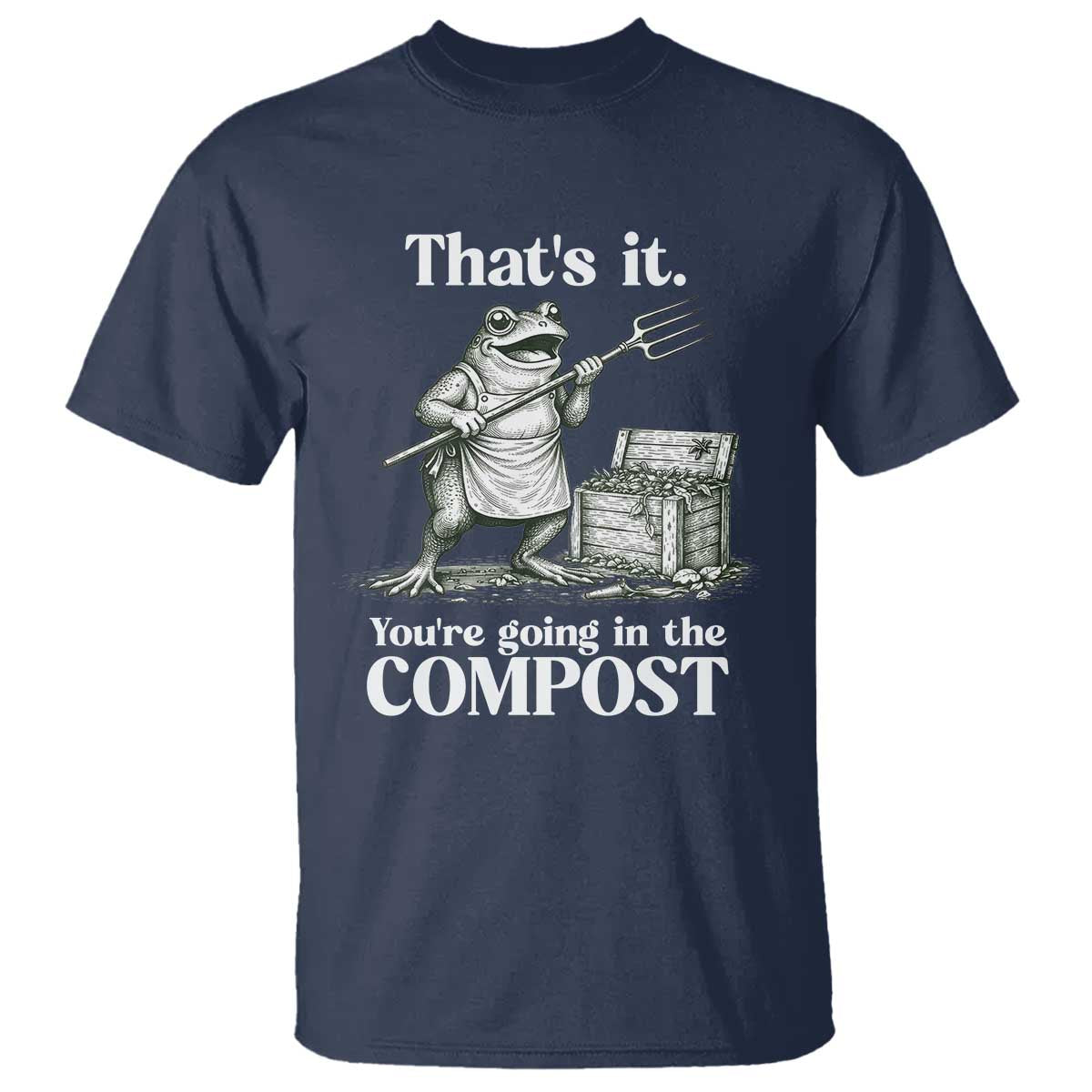 Frog Gardening Funny T Shirt Thats It Youre Going in The Compost Compost Sarcastic