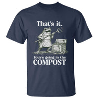 Frog Gardening Funny T Shirt Thats It Youre Going in The Compost Compost Sarcastic
