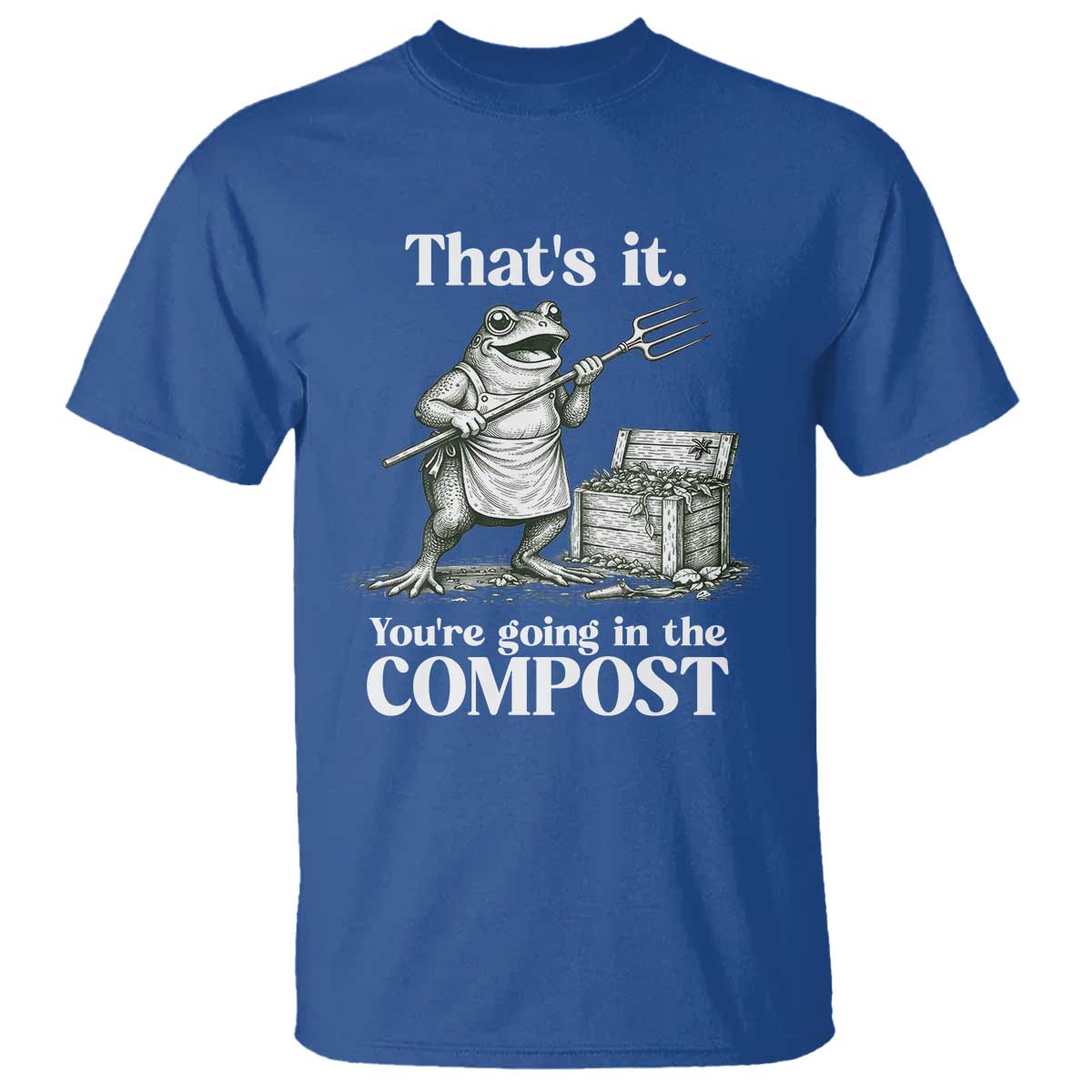 Frog Gardening Funny T Shirt Thats It Youre Going in The Compost Compost Sarcastic