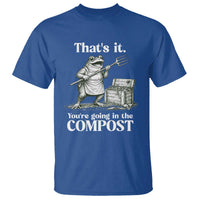 Frog Gardening Funny T Shirt Thats It Youre Going in The Compost Compost Sarcastic