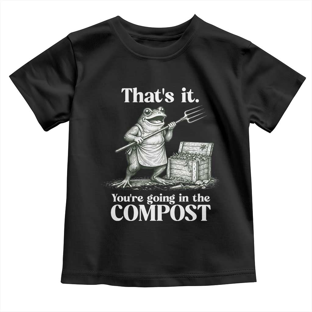 Frog Gardening Funny Toddler T Shirt Thats It Youre Going in The Compost Compost Sarcastic