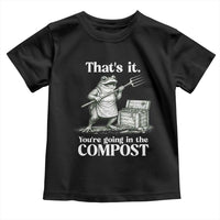 Frog Gardening Funny Toddler T Shirt Thats It Youre Going in The Compost Compost Sarcastic