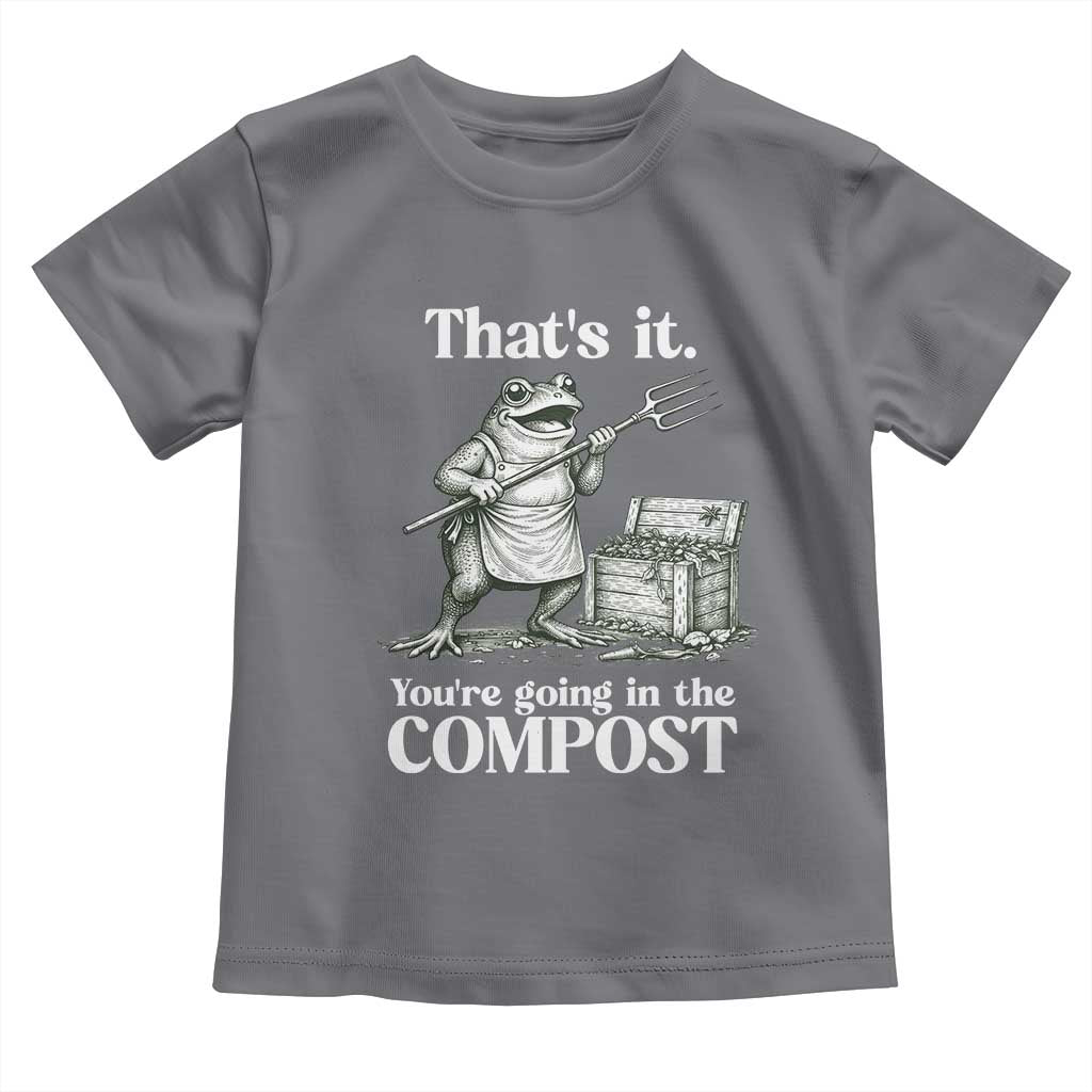 Frog Gardening Funny Toddler T Shirt Thats It Youre Going in The Compost Compost Sarcastic