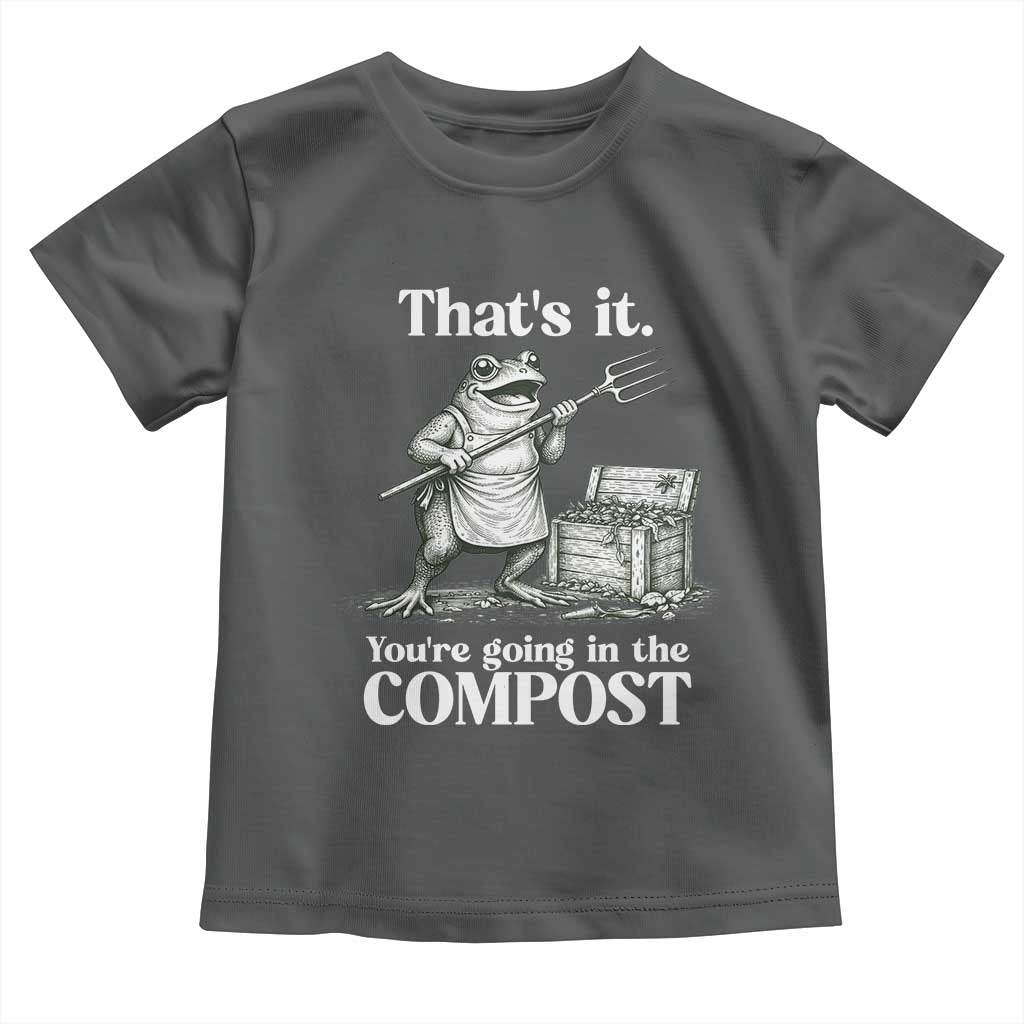 Frog Gardening Funny Toddler T Shirt Thats It Youre Going in The Compost Compost Sarcastic