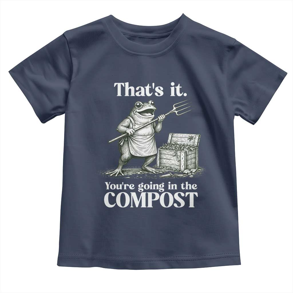Frog Gardening Funny Toddler T Shirt Thats It Youre Going in The Compost Compost Sarcastic