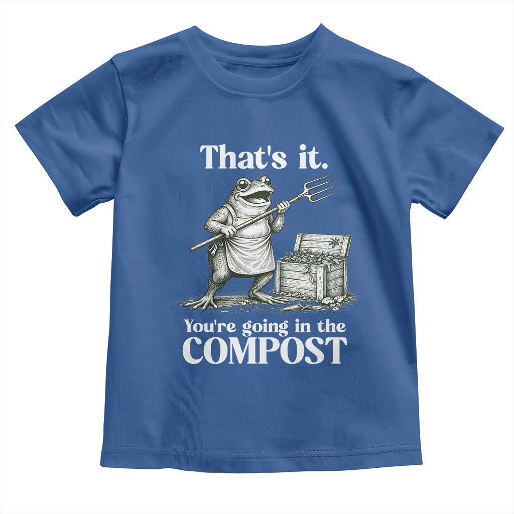 Frog Gardening Funny Toddler T Shirt Thats It Youre Going in The Compost Compost Sarcastic