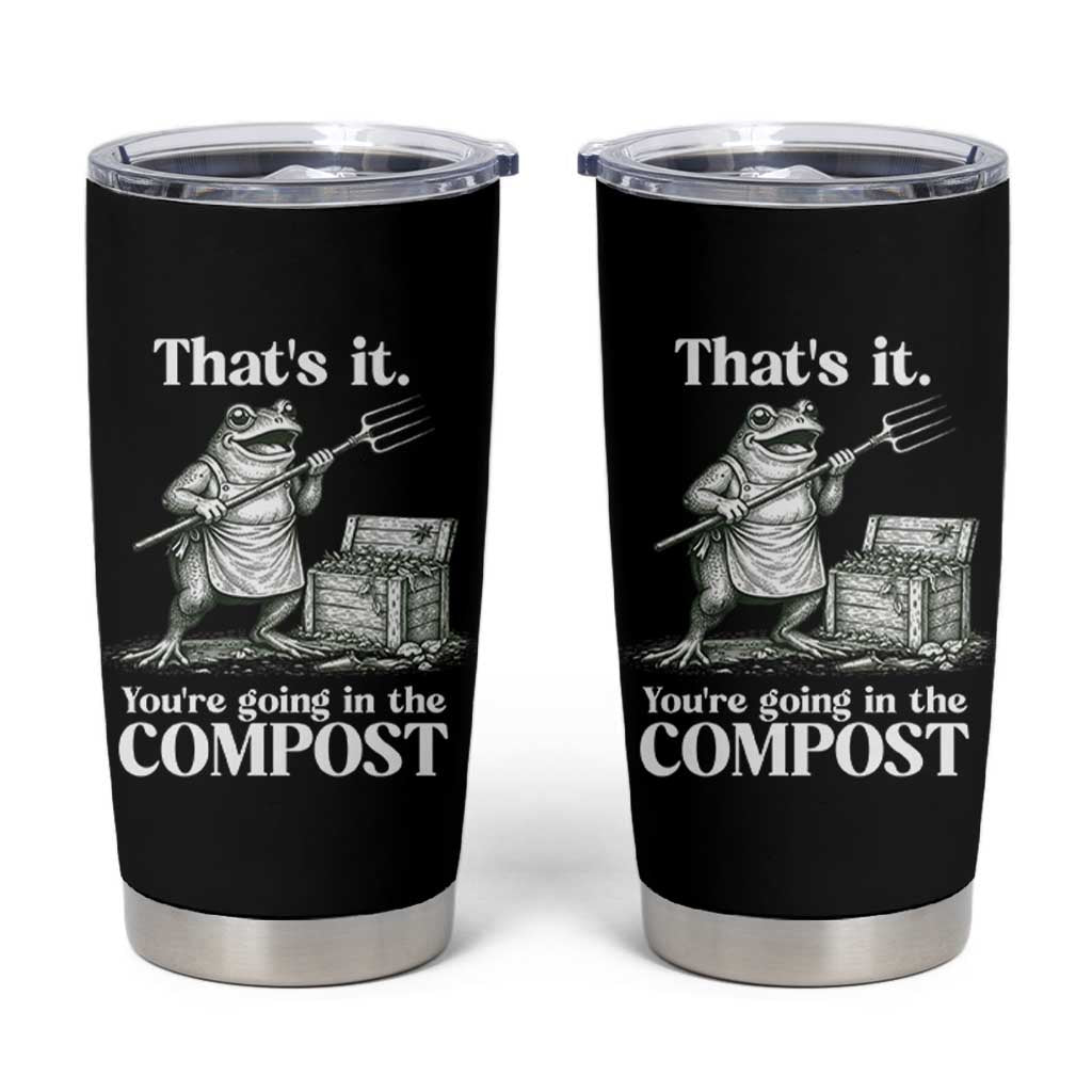 Frog Gardening Funny Tumbler Cup Thats It Youre Going in The Compost Compost Sarcastic
