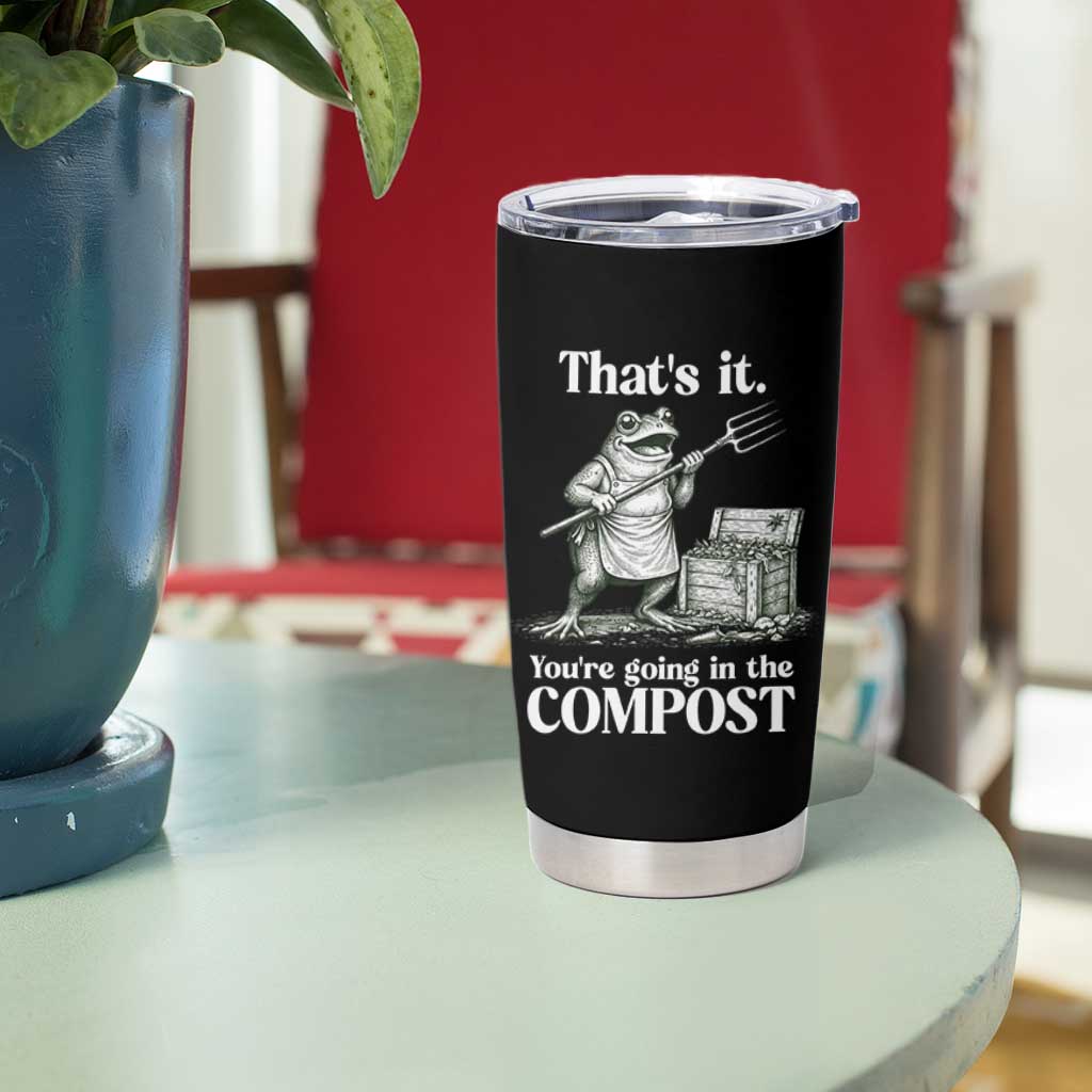Frog Gardening Funny Tumbler Cup Thats It Youre Going in The Compost Compost Sarcastic