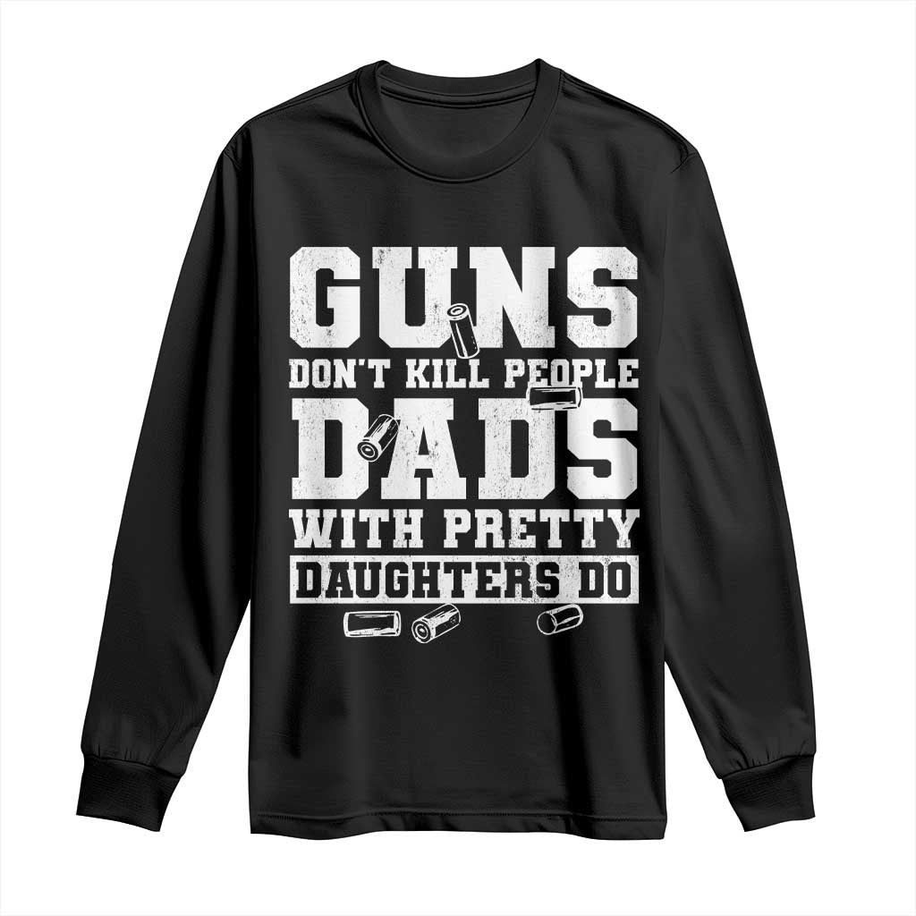 Guns Dont Kill People Dads With Pretty Daughters Do Long Sleeve Shirt Girl Dad Guns Fathers Day