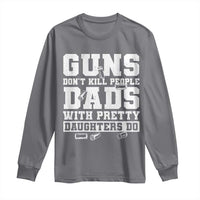Guns Dont Kill People Dads With Pretty Daughters Do Long Sleeve Shirt Girl Dad Guns Fathers Day