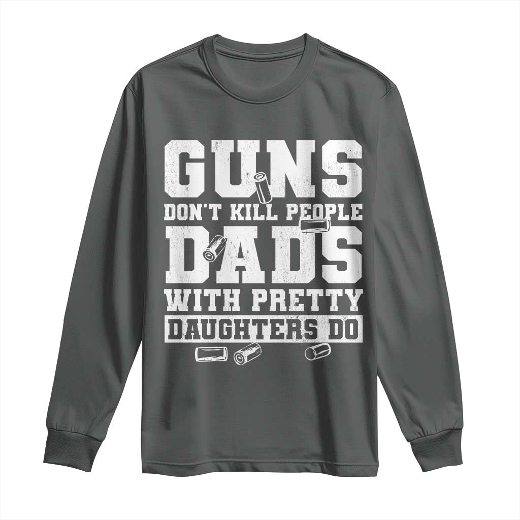Guns Dont Kill People Dads With Pretty Daughters Do Long Sleeve Shirt Girl Dad Guns Fathers Day
