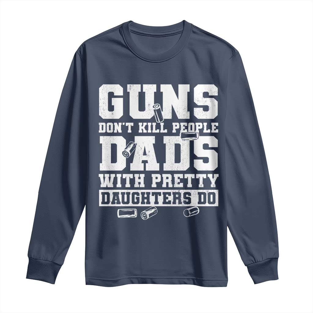 Guns Dont Kill People Dads With Pretty Daughters Do Long Sleeve Shirt Girl Dad Guns Fathers Day